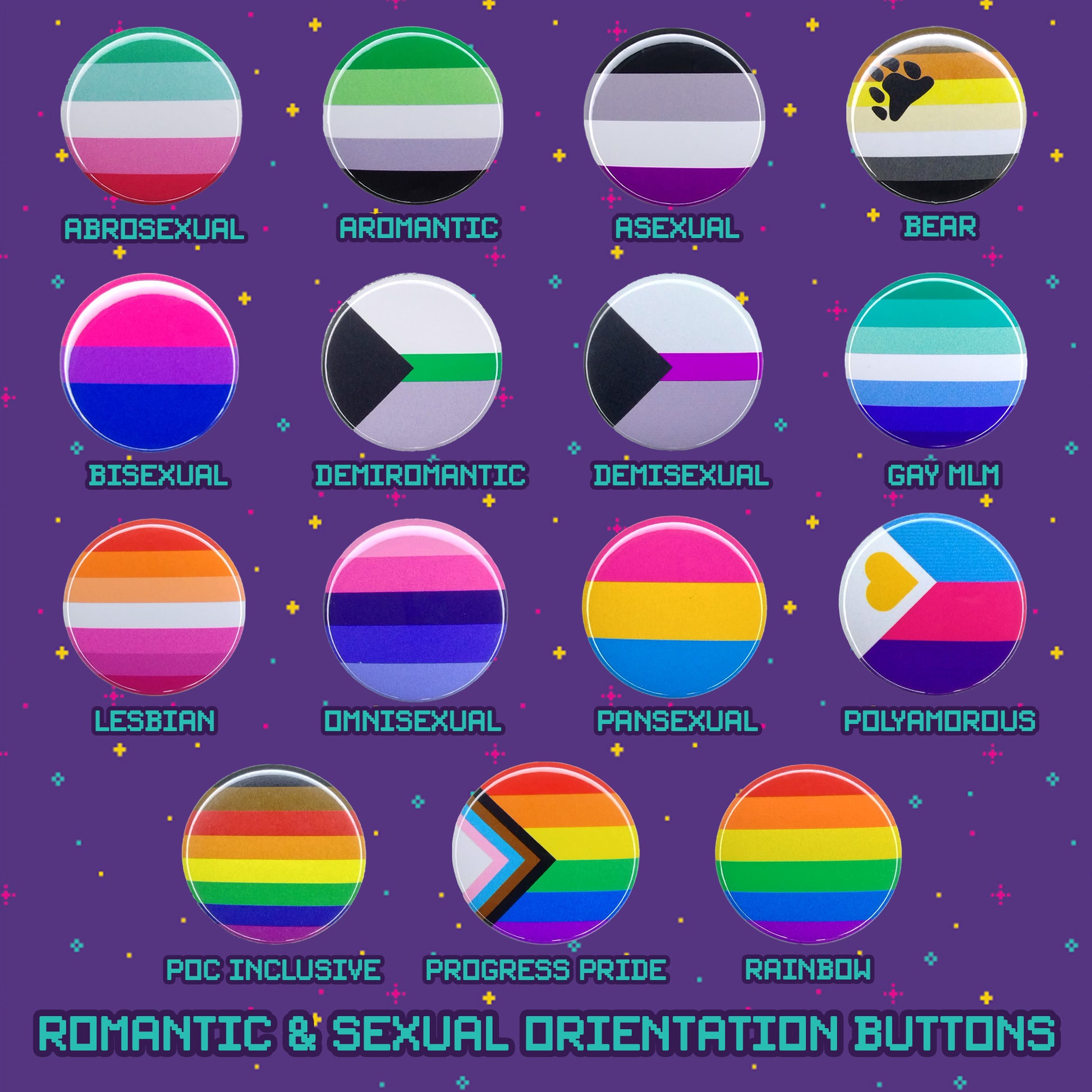 all the romantic and sexual orientation buttons including abrosexual, aromantic, asexual, bear, bisexual, demiromantic, demisexual, gay mlm, lesbian, omnisexual, pansexual, polyamorous, poc inclusive, progress pride, and rainbow